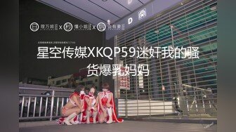 星空传媒XKQP59迷奸我的骚货爆乳妈妈