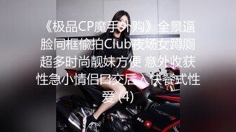 《极品CP魔手外购》全景逼脸同框偸拍Club夜场女蹲厕超多时尚靓妹方便 意外收获性急小情侣口交后入快餐式性爱 (4)