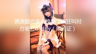 携美腿娇妻玩换妻，疯狂叫对方老公daddy（带验证）