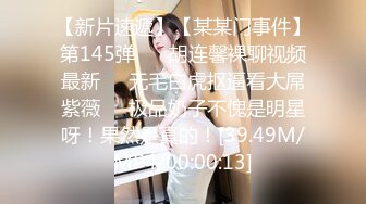 【新片速遞】【某某门事件】第145弹 ❤️胡连馨裸聊视频最新❤️无毛白虎抠逼看大屌紫薇❤️极品奶子不愧是明星呀！果然是真的！[39.49M/MP4/00:00:13]