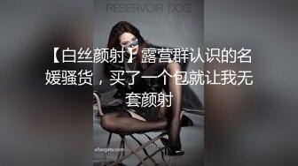 【白丝颜射】露营群认识的名媛骚货，买了一个包就让我无套颜射