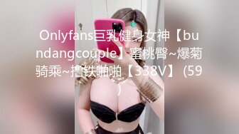 Onlyfans巨乳健身女神【bundangcouple】蜜桃臀~爆菊骑乘~撸铁啪啪【338V】 (59)