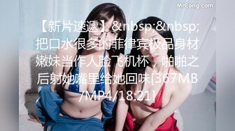 【新片速遞】&nbsp;&nbsp;把口水很多的菲律宾极品身材嫩妹当作人脸飞机杯，啪啪之后射她嘴里给她回味[367MB/MP4/18:21]