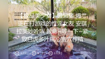 【极品美少女】懒懒猪 爆艹正在打游戏的性淫女友 安琪拉美妙吟叫 救命~等一下~紧致白虎多汁桃心蜜穴榨精