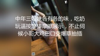 中年三姐妹各有各的味，吃奶玩逼按摩棒摩擦展示，不止伺候小哥大鸡巴口交爆草抽插