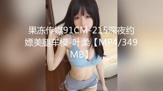 果冻传媒91CM-215深夜约嫖美腿车模-叶柔【MP4/349MB】