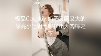 极品CospIay 奶子又圆又大的漂亮小姐姐臣服在粗大肉棒之下