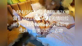 [MP4/365MB]【AI高清2K修复】2021.6.13，【无情哈拉哨】，1000块，00后兼职学生妹，甜美乖巧可舌吻