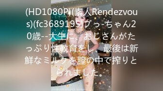 (HD1080P)(素人Rendezvous)(fc3689195)ブっ-ちゃん20歳--大生に、おじさんがたっぷり性教育をし、最後は新鮮なミルクを膣の中で搾りとられました。