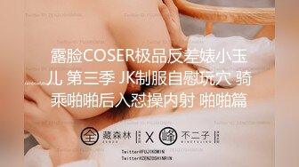 露脸COSER极品反差婊小玉儿 第三季 JK制服自慰玩穴 骑乘啪啪后入怼操内射 啪啪篇