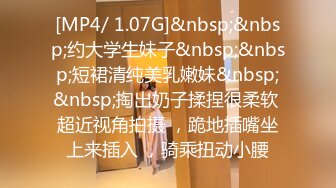 [MP4/ 1.07G]&nbsp;&nbsp;约大学生妹子&nbsp;&nbsp;短裙清纯美乳嫩妹&nbsp;&nbsp;掏出奶子揉捏很柔软 超近视角拍摄 ，跪地插嘴坐上来插入 ，骑乘扭动小腰