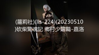 (蘿莉社)(lls-224)(20230510)砍柴驚魂記 鄉村少婦篇-嘉洛