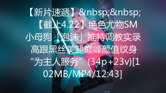 【新片速遞】&nbsp;&nbsp;✨【截止4.22】绝色尤物SM小母狗「泡沫」推特调教实录 高跟黑丝美腿巅峰颜值纹身“为主人服务”(34p+23v)[102MB/MP4/12:43]