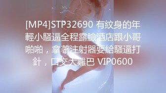 [MP4]STP32690 有紋身的年輕小騷逼全程露臉酒店跟小哥啪啪，拿著注射器要給騷逼打針，口交大雞巴 VIP0600