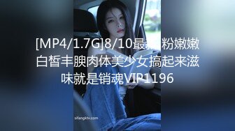 [MP4/1.7G]8/10最新 粉嫩嫩白皙丰腴肉体美少女搞起来滋味就是销魂VIP1196