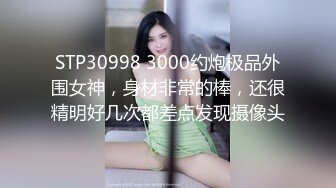 STP30998 3000约炮极品外围女神，身材非常的棒，还很精明好几次都差点发现摄像头