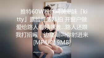 ✨推特60W粉丝网黄潮妹「kitty」露脸性爱私拍 开窗户做爱给路人看好刺激…路人还跟我打招呼，边高潮叫你射进来[MP4/219MB]