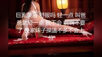 巨乳美眉 舒服吗 轻一点 叫爸爸就轻一点 我不会 啊啊不要了 良家妹子操逼不多不会上位