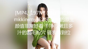 [MP4/ 197M] 19岁网红kkimkkimmy基本无滤镜的原生颜值非常好看 干净粉嫩且多汁的刮毛粉穴 骚表情到位