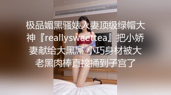 极品媚黑骚婊人妻顶级绿帽大神『reallysweettea』把小娇妻献给大黑屌 小巧身材被大老黑肉棒直接捅到子宫了