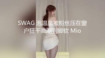 SWAG 泡温泉被粉丝压在窗户狂干高潮到脚软 Mio