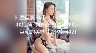 韩国巨乳BJ【요원tsh04003】4K视频~抖奶舞剪辑纯享版~巨乳的美妙【73V】 (42)