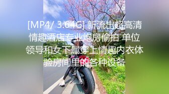 [MP4/ 3.64G] 新流出超高清情趣酒店专业炮房偷拍 单位领导和女下属穿上情趣内衣体验房间里的各种设备