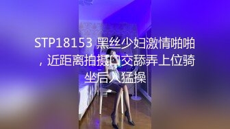 STP18153 黑丝少妇激情啪啪，近距离拍摄口交舔弄上位骑坐后入猛操