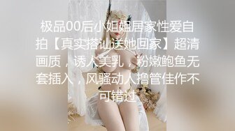 极品00后小姐姐居家性爱自拍【真实搭讪送她回家】超清画质，诱人美乳，粉嫩鲍鱼无套插入，风骚动人撸管佳作不可错过