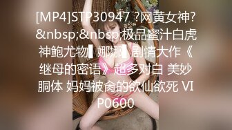 [MP4]STP30947 ?网黄女神?&nbsp;&nbsp;极品蜜汁白虎神鲍尤物▌娜娜▌剧情大作《继母的密语》超多对白 美妙胴体 妈妈被肏的欲仙欲死 VIP0600