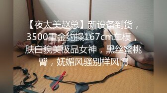 【夜太美赵总】新设备到货，3500重金约操167cm车模，肤白貌美极品女神，黑丝蜜桃臀，妩媚风骚别样风情