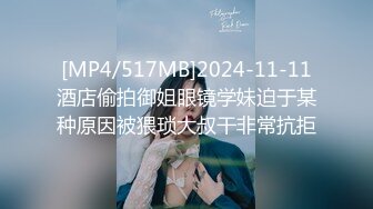 [MP4/517MB]2024-11-11酒店偷拍御姐眼镜学妹迫于某种原因被猥琐大叔干非常抗拒