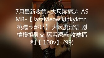 7月最新收集~大尺度擦边-ASMR-【JazzMeow kinkykttn 桃湯うがい】 大尺度淫语 剧情模拟乳交 舔舌诱惑 收费福利【 100v】 (99)