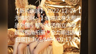 【新片速遞】 2022-12-26【无情的屌丶】胸前纹身大圈极品外围，展示绝活倒立深喉，超近视角拍摄，全力输出操出白浆[1.36G/MP4/01:17:43]