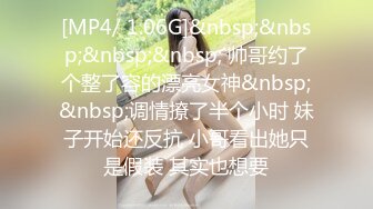 [MP4/ 1.06G]&nbsp;&nbsp;&nbsp;&nbsp; 帅哥约了个整了容的漂亮女神&nbsp;&nbsp;调情撩了半个小时 妹子开始还反抗 小哥看出她只是假装 其实也想要