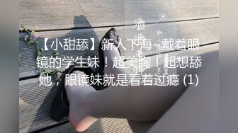 【小甜舔】新人下海~戴着眼镜的学生妹！超美胸！超想舔她，眼镜妹就是看着过瘾 (1)