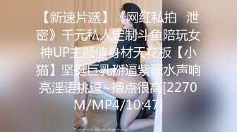 【新速片遞】《网红私拍✅泄密》千元私人定制斗鱼陪玩女神UP主颜值身材天花板【小猫】坚挺巨乳掰逼紫薇水声响亮淫语挑逗~撸点很高[2270M/MP4/10:47]