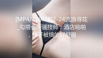 [MP4/809MB]2-24流浪寻花_勾搭会所骚技师，酒店啪啪，妹子被搞的好舒服