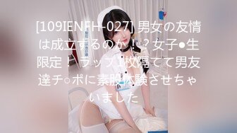 [109IENFH-027] 男女の友情は成立するのか！？女子●生限定！ ラップ1枚隔てて男友達チ○ポに素股体験させちゃいました♪