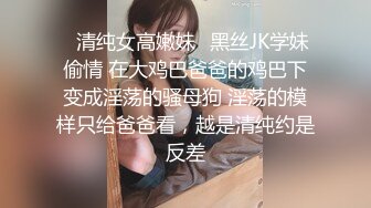 ✨清纯女高嫩妹✨黑丝JK学妹偷情 在大鸡巴爸爸的鸡巴下变成淫荡的骚母狗 淫荡的模样只给爸爸看，越是清纯约是反差