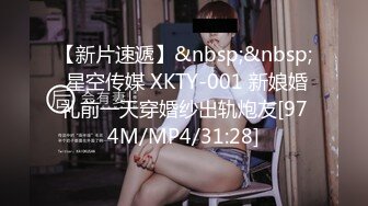 【新片速遞】&nbsp;&nbsp; 星空传媒 XKTY-001 新娘婚礼前一天穿婚纱出轨炮友[974M/MP4/31:28]