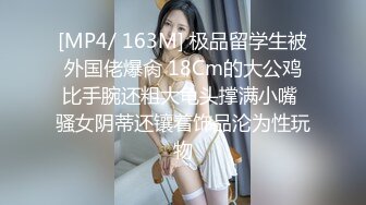 [MP4/ 163M] 极品留学生被外国佬爆肏 18Cm的大公鸡比手腕还粗大龟头撑满小嘴 骚女阴蒂还镶着饰品沦为性玩物