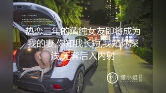 热恋三年的清纯女友即将成为我的妻,你知我长短,我知你深浅,无套后入内射