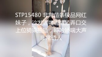 STP15480 非常苗条极品网红妹子，沙发舌吻调情舔弄口交上位骑乘抽插，呻吟娇喘大声非常诱人