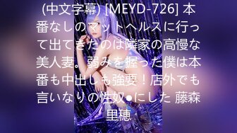 (中文字幕) [MEYD-726] 本番なしのマットヘルスに行って出てきたのは隣家の高慢な美人妻。弱みを握った僕は本番も中出しも強要！店外でも言いなりの性奴●にした 藤森里穂