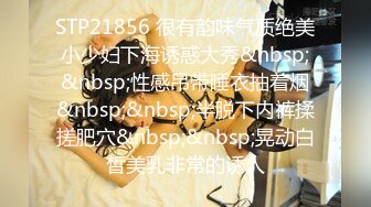 STP21856 很有韵味气质绝美小少妇下海诱惑大秀&nbsp;&nbsp;性感吊带睡衣抽着烟&nbsp;&nbsp;半脱下内裤揉搓肥穴&nbsp;&nbsp;晃动白皙美乳非常的诱人