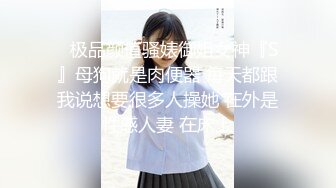 ⚡极品颜值骚婊御姐女神『S』母狗就是肉便器 每天都跟我说想要很多人操她 在外是性感人妻 在床上