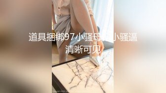 道具捆绑97小骚母狗小骚逼清晰可见