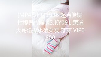 [MP4]STP31936 起点传媒 性视界传媒 XSJKY091 黑道大哥偷操小弟女友 芽芽 VIP0600