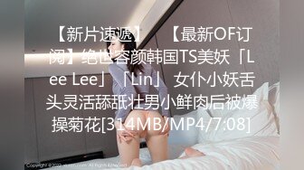 【新片速遞】 ✨【最新OF订阅】绝世容颜韩国TS美妖「Lee Lee」「Lin」 女仆小妖舌头灵活舔舐壮男小鲜肉后被爆操菊花[314MB/MP4/7:08]